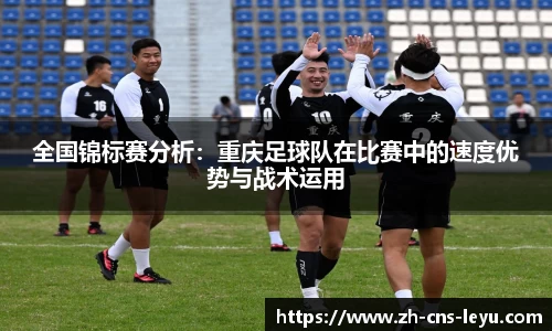 全国锦标赛分析：重庆足球队在比赛中的速度优势与战术运用