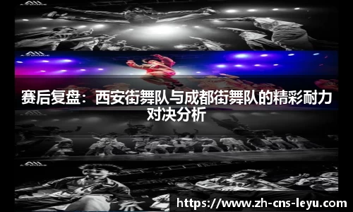 赛后复盘：西安街舞队与成都街舞队的精彩耐力对决分析