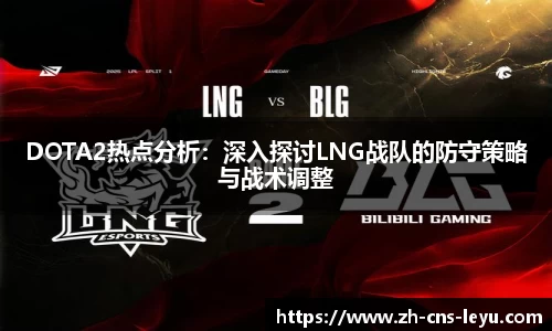 DOTA2热点分析：深入探讨LNG战队的防守策略与战术调整