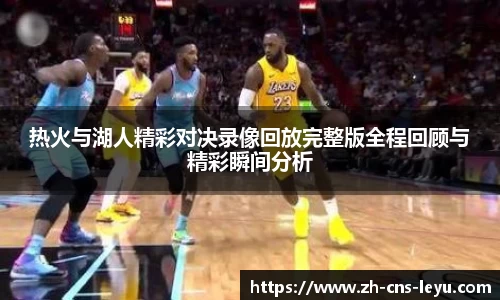 热火与湖人精彩对决录像回放完整版全程回顾与精彩瞬间分析
